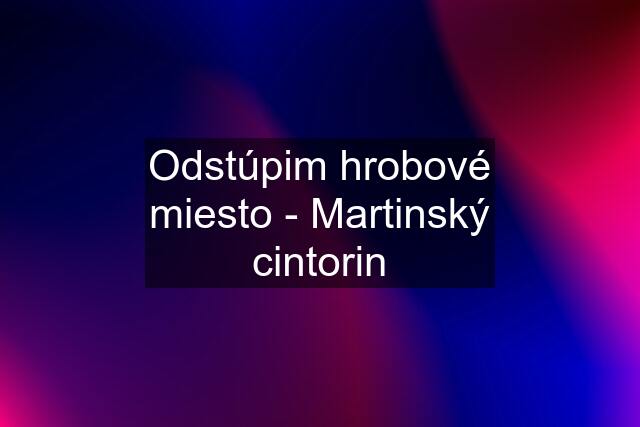 Odstúpim hrobové miesto - Martinský cintorin