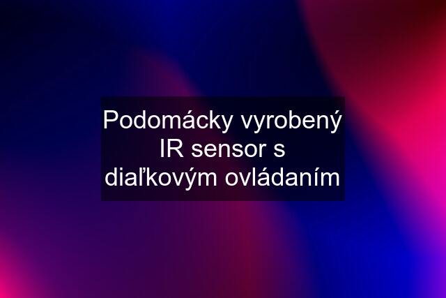 Podomácky vyrobený IR sensor s diaľkovým ovládaním