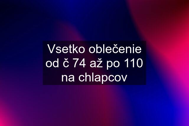 Vsetko oblečenie od č 74 až po 110 na chlapcov