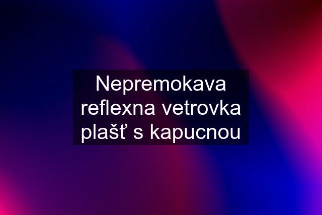 Nepremokava reflexna vetrovka plašť s kapucnou