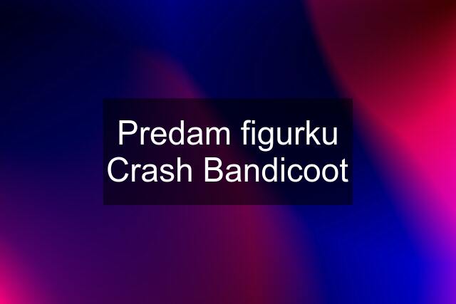 Predam figurku Crash Bandicoot