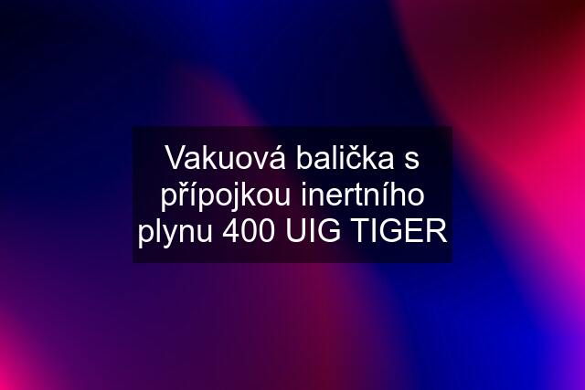 Vakuová balička s přípojkou inertního plynu 400 UIG TIGER