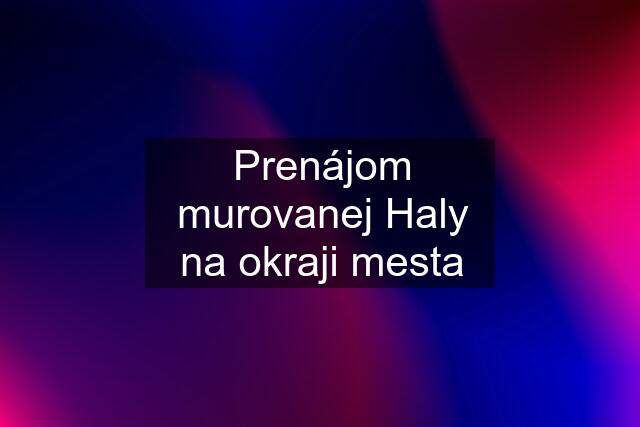 Prenájom murovanej Haly na okraji mesta