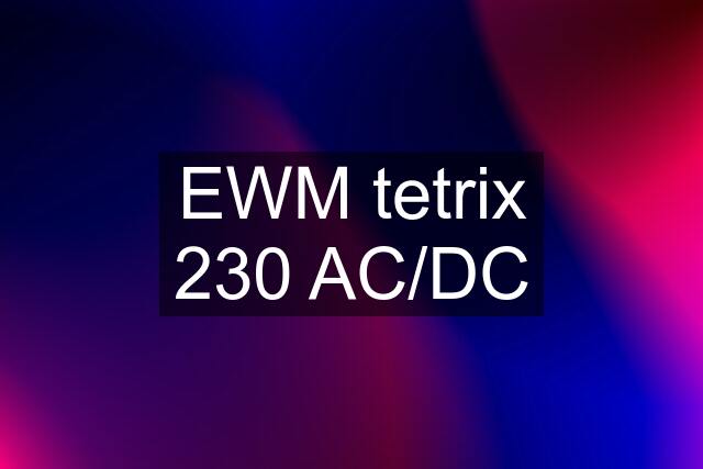 EWM tetrix 230 AC/DC