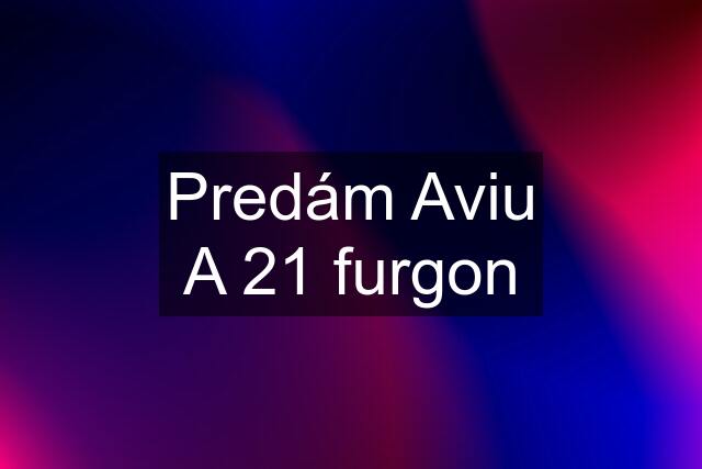 Predám Aviu A 21 furgon