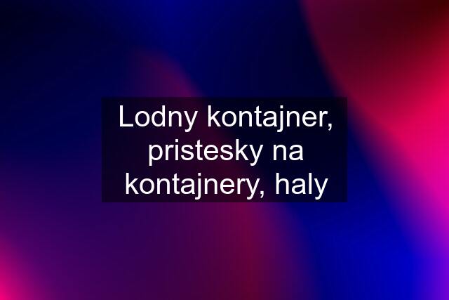 Lodny kontajner, pristesky na kontajnery, haly