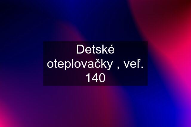 Detské oteplovačky , veľ. 140