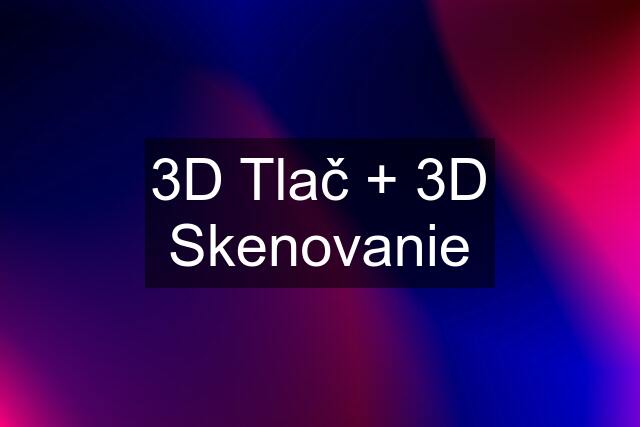 3D Tlač + 3D Skenovanie