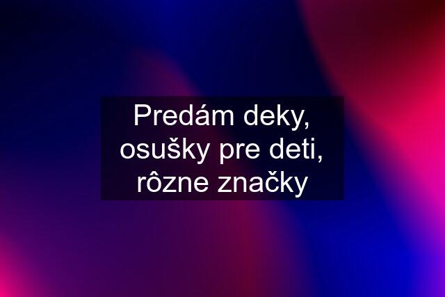 Predám deky, osušky pre deti, rôzne značky