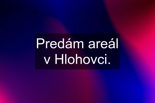 Predám areál v Hlohovci.