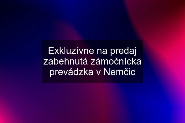 Exkluzívne na predaj zabehnutá zámočnícka prevádzka v Nemčic