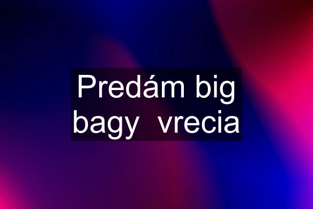 Predám big bagy  vrecia