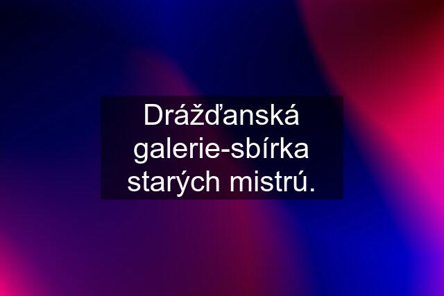 Drážďanská galerie-sbírka starých mistrú.