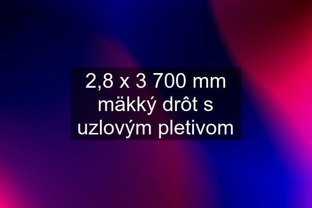 2,8 x 3 700 mm mäkký drôt s uzlovým pletivom