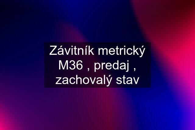 Závitník metrický M36 , predaj , zachovalý stav