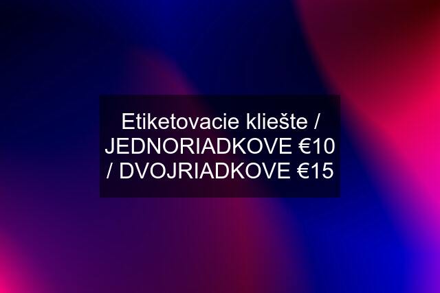 Etiketovacie kliešte / JEDNORIADKOVE €10 / DVOJRIADKOVE €15