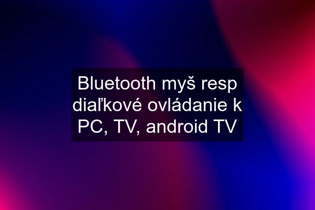 Bluetooth myš resp diaľkové ovládanie k PC, TV, android TV