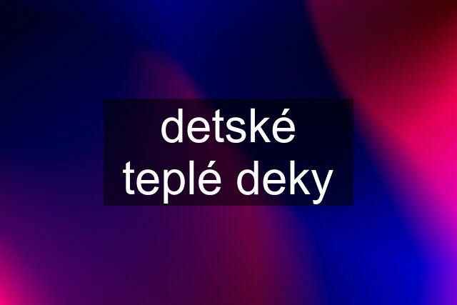 detské teplé deky