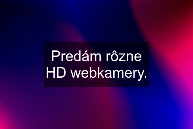 Predám rôzne HD webkamery.