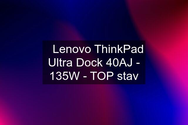 ⭐️Lenovo ThinkPad Ultra Dock 40AJ - 135W - TOP stav