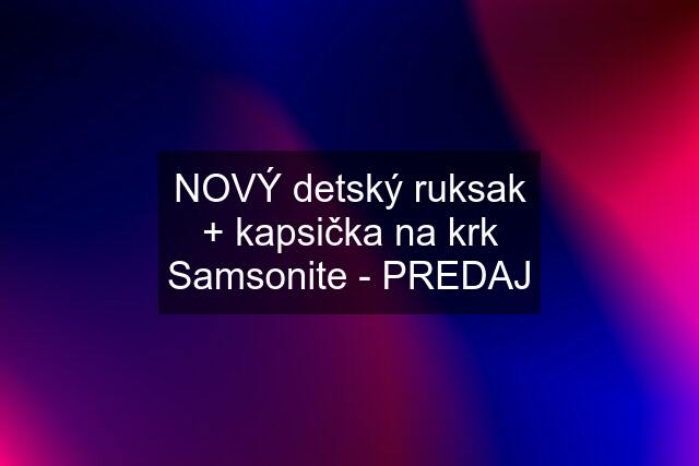 NOVÝ detský ruksak + kapsička na krk Samsonite - PREDAJ