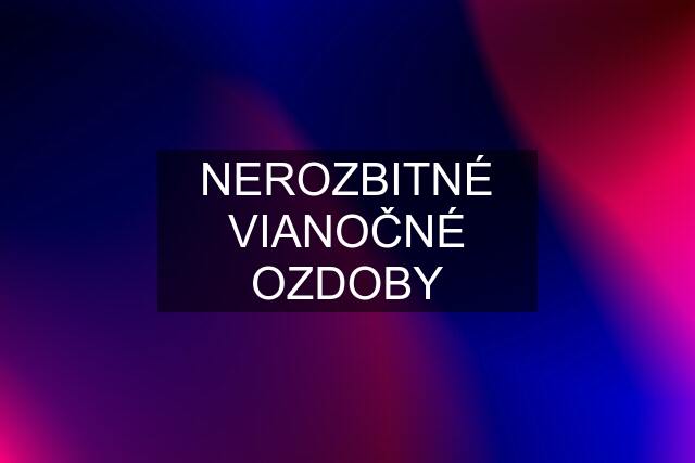 NEROZBITNÉ VIANOČNÉ OZDOBY