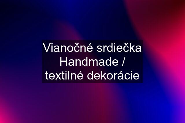 Vianočné srdiečka Handmade / textilné dekorácie