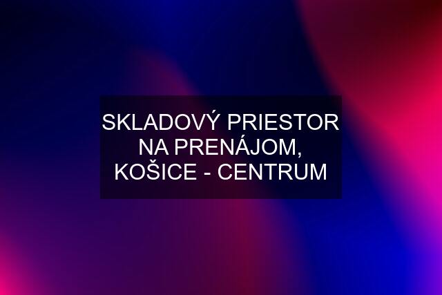 SKLADOVÝ PRIESTOR NA PRENÁJOM, KOŠICE - CENTRUM