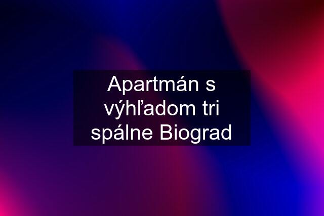 Apartmán s výhľadom tri spálne Biograd