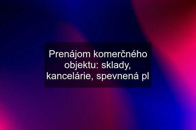 Prenájom komerčného objektu: sklady, kancelárie, spevnená pl