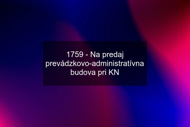 1759 - Na predaj prevádzkovo-administratívna budova pri KN