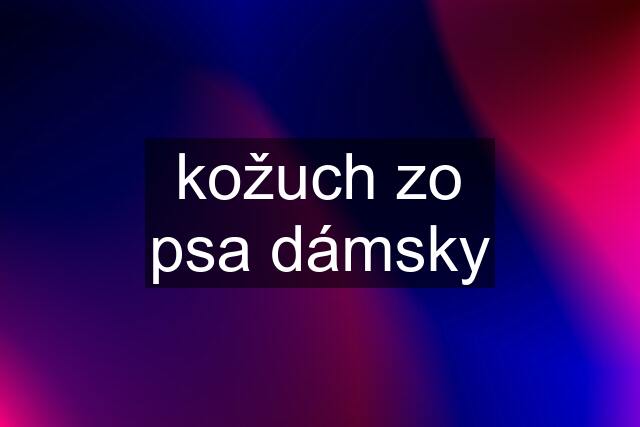 kožuch zo psa dámsky