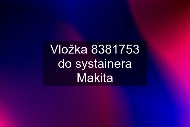 Vložka 8381753 do systainera Makita