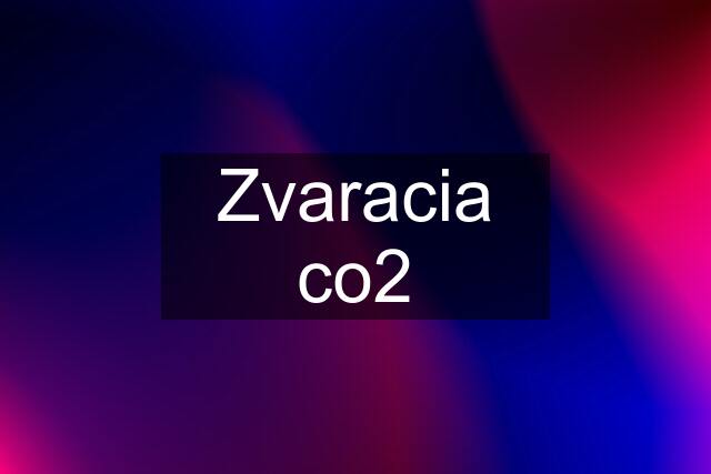 Zvaracia co2