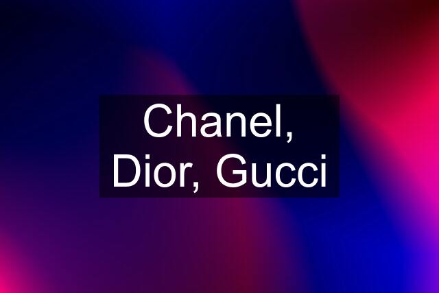 Chanel, Dior, Gucci