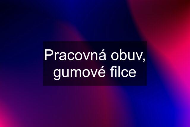 Pracovná obuv, gumové filce