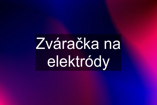 Zváračka na elektródy