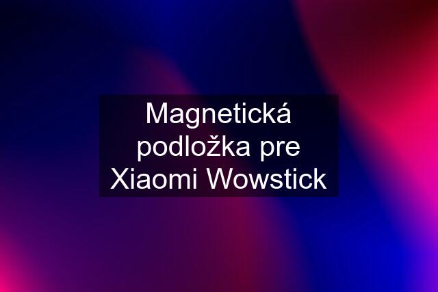 Magnetická podložka pre Xiaomi Wowstick