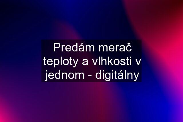 Predám merač teploty a vlhkosti v jednom - digitálny