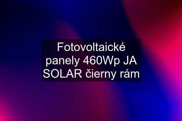 Fotovoltaické panely 460Wp JA SOLAR čierny rám