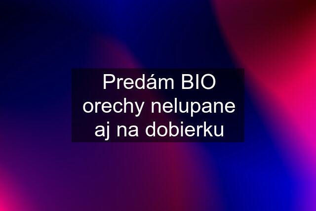 Predám BIO orechy nelupane aj na dobierku