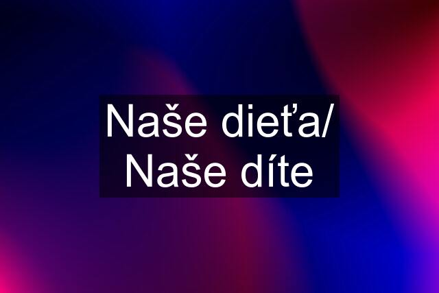 Naše dieťa/ Naše díte