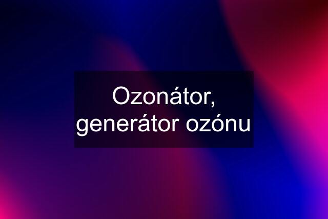Ozonátor, generátor ozónu