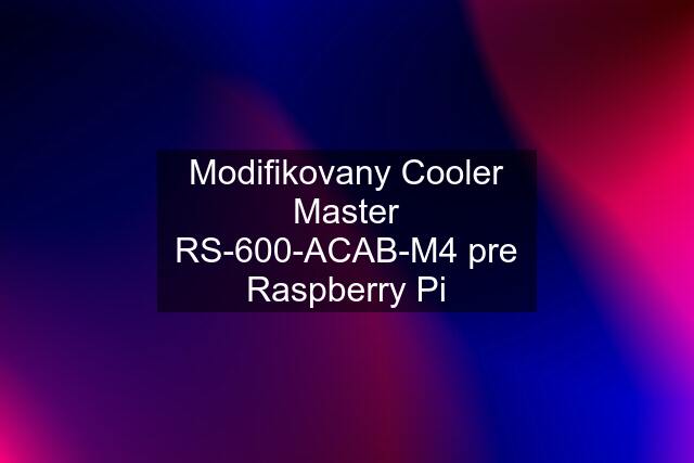 Modifikovany Cooler Master RS-600-ACAB-M4 pre Raspberry Pi