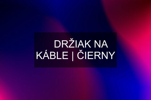 ▶️ DRŽIAK NA KÁBLE | ČIERNY