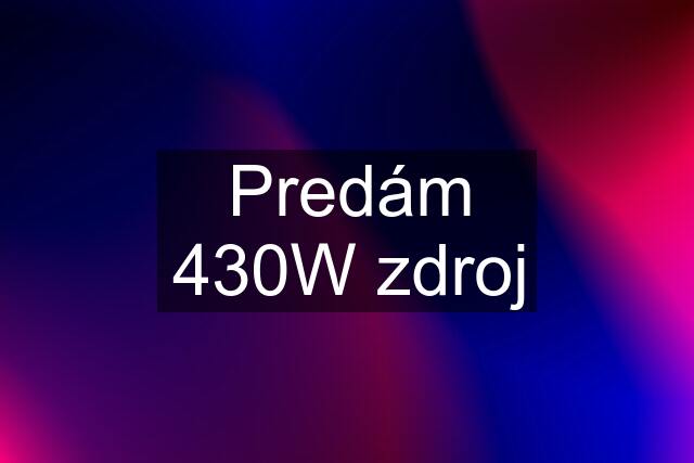 Predám 430W zdroj