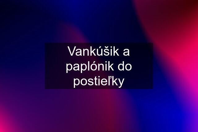 Vankúšik a paplónik do postieľky