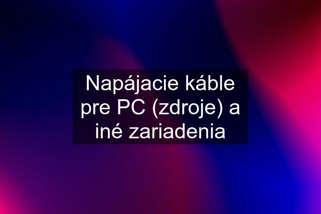 Napájacie káble pre PC (zdroje) a iné zariadenia