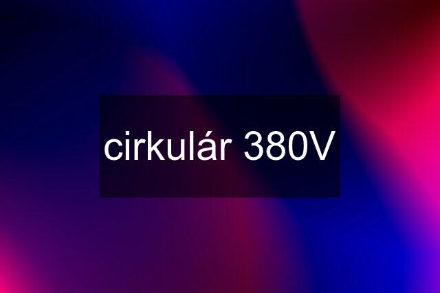 cirkulár 380V