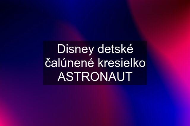 Disney detské čalúnené kresielko ASTRONAUT